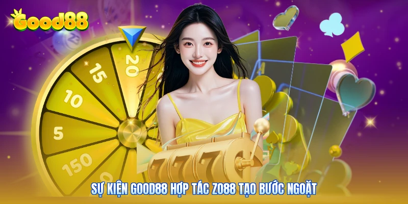 Sự kiện GOOD88 hợp tác ZO88 tạo bước ngoặt